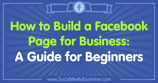 Sådan opbygges en Facebook-side til virksomheder: En guide til begyndere: Social Media Examiner