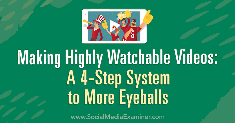 Oprettelse af meget synlige videoer: Et 4-trins system til flere øjenkugler: Social Media Examiner