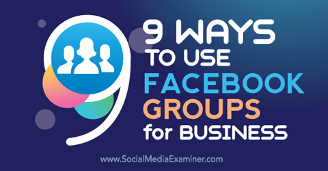 ni måder at bruge facebookgrupper til forretning på